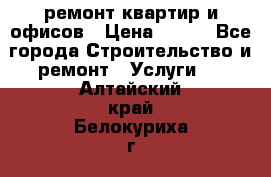 ремонт квартир и офисов › Цена ­ 200 - Все города Строительство и ремонт » Услуги   . Алтайский край,Белокуриха г.